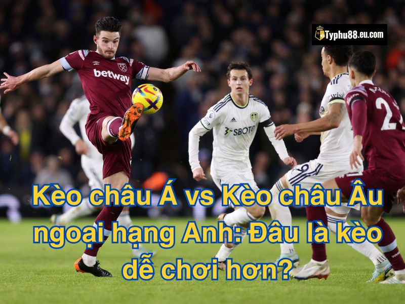 Kèo châu Á và kèo châu âu đều có sức hút riêng